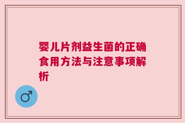 婴儿片剂益生菌的正确食用方法与注意事项解析