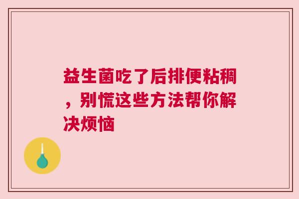 益生菌吃了后排便粘稠，别慌这些方法帮你解决烦恼