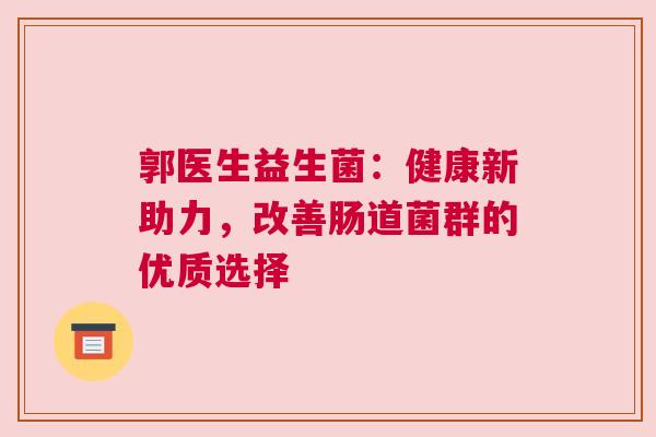 郭医生益生菌：健康新助力，改善肠道菌群的优质选择