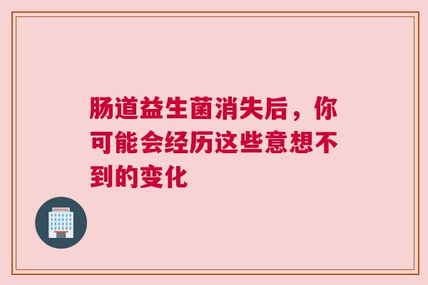 肠道益生菌消失后，你可能会经历这些意想不到的变化