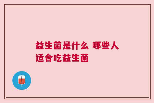 益生菌是什么 哪些人适合吃益生菌