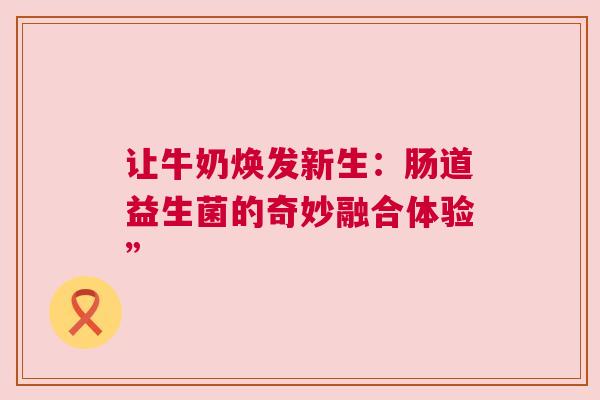 让牛奶焕发新生：肠道益生菌的奇妙融合体验”