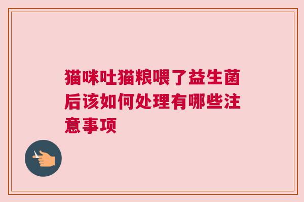 猫咪吐猫粮喂了益生菌后该如何处理有哪些注意事项