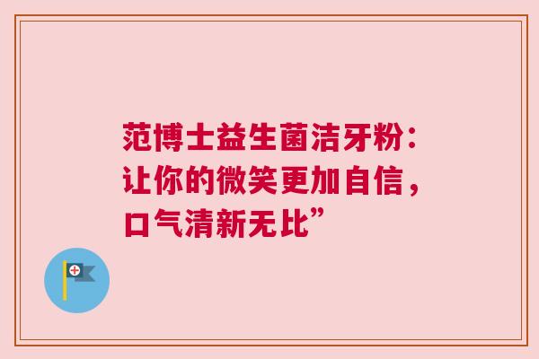 范博士益生菌洁牙粉：让你的微笑更加自信，口气清新无比”