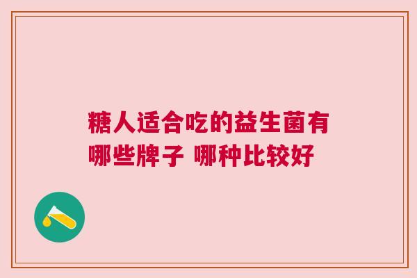 糖人适合吃的益生菌有哪些牌子 哪种比较好