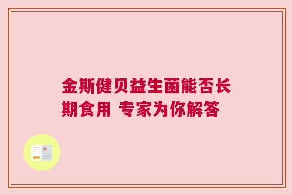 金斯健贝益生菌能否长期食用 专家为你解答