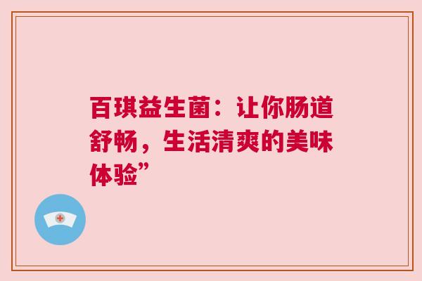 百琪益生菌：让你肠道舒畅，生活清爽的美味体验”