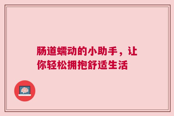 肠道蠕动的小助手，让你轻松拥抱舒适生活