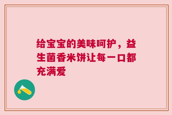 给宝宝的美味呵护，益生菌香米饼让每一口都充满爱