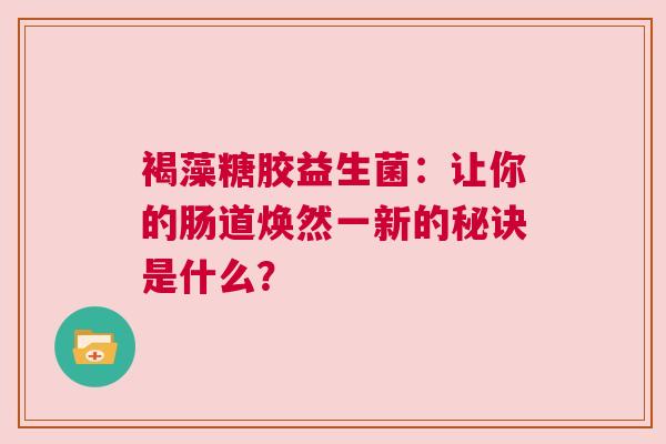 褐藻糖胶益生菌：让你的肠道焕然一新的秘诀是什么？
