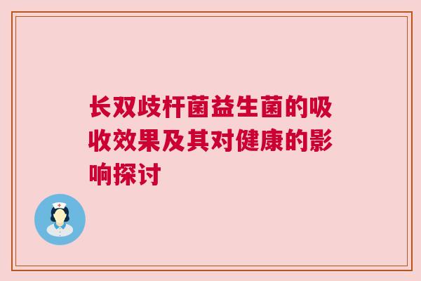 长双歧杆菌益生菌的吸收效果及其对健康的影响探讨