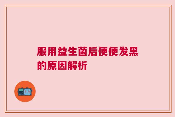 服用益生菌后便便发黑的原因解析