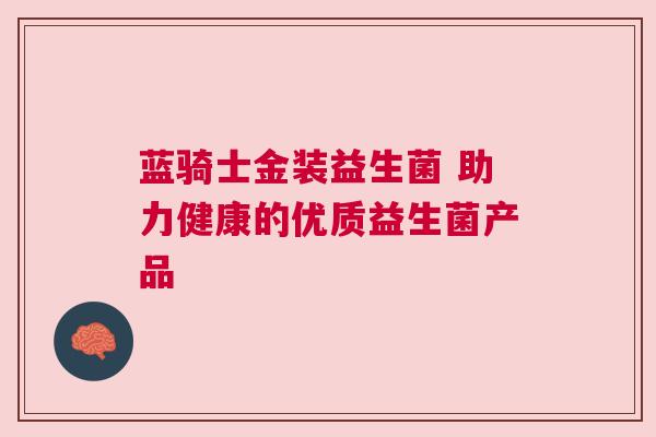 蓝骑士金装益生菌 助力健康的优质益生菌产品