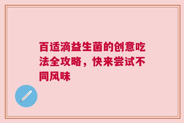 百适滴益生菌的创意吃法全攻略，快来尝试不同风味