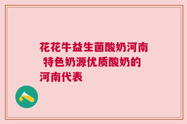 花花牛益生菌酸奶河南 特色奶源优质酸奶的河南代表