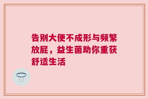 告别大便不成形与频繁放屁，益生菌助你重获舒适生活