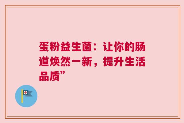 蛋粉益生菌：让你的肠道焕然一新，提升生活品质”