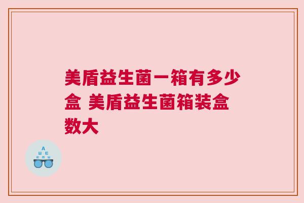美盾益生菌一箱有多少盒 美盾益生菌箱装盒数大