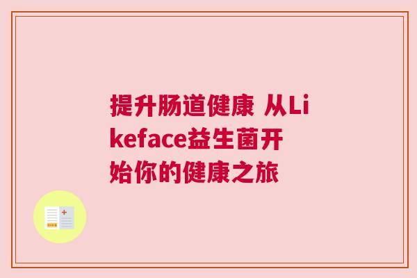 提升肠道健康 从Likeface益生菌开始你的健康之旅