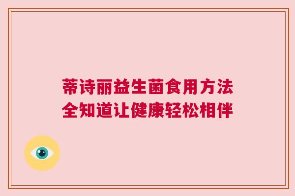 蒂诗丽益生菌食用方法全知道让健康轻松相伴