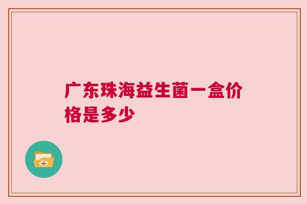 广东珠海益生菌一盒价格是多少