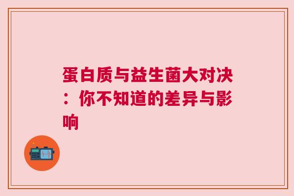 蛋白质与益生菌大对决：你不知道的差异与影响