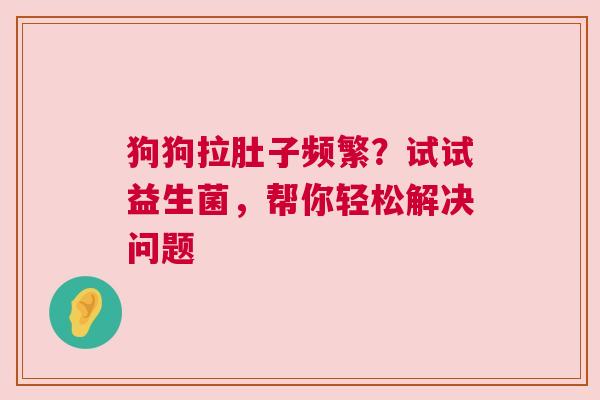狗狗拉肚子频繁？试试益生菌，帮你轻松解决问题