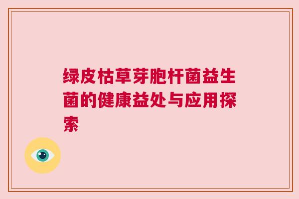 绿皮枯草芽胞杆菌益生菌的健康益处与应用探索