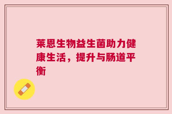 莱恩生物益生菌助力健康生活，提升与肠道平衡
