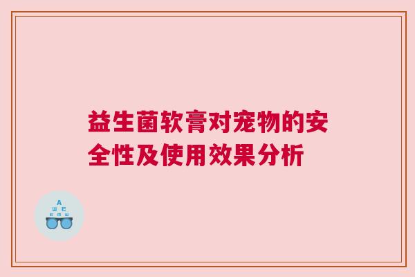 益生菌软膏对宠物的安全性及使用效果分析