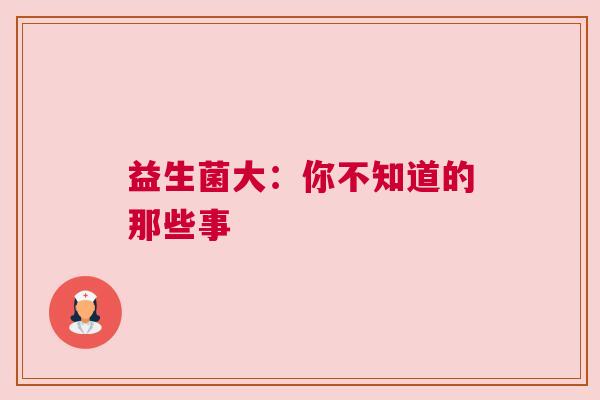 益生菌大：你不知道的那些事