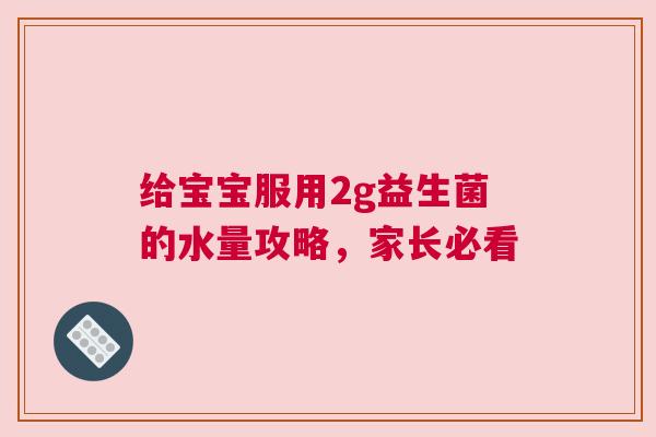 给宝宝服用2g益生菌的水量攻略，家长必看