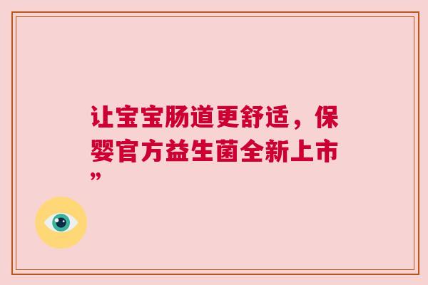 让宝宝肠道更舒适，保婴官方益生菌全新上市”