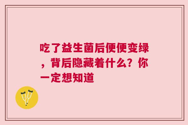 吃了益生菌后便便变绿，背后隐藏着什么？你一定想知道