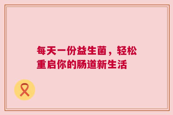 每天一份益生菌，轻松重启你的肠道新生活