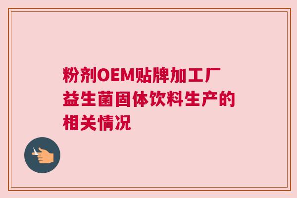 粉剂OEM贴牌加工厂益生菌固体饮料生产的相关情况