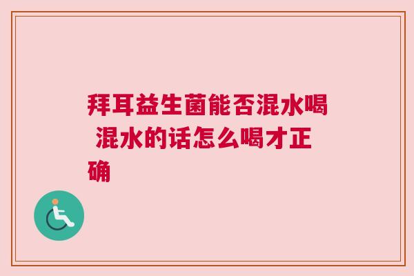 拜耳益生菌能否混水喝 混水的话怎么喝才正确