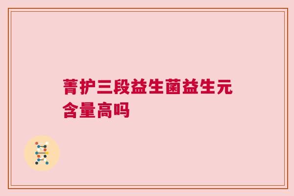 菁护三段益生菌益生元含量高吗