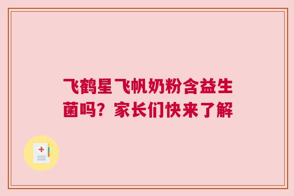 飞鹤星飞帆奶粉含益生菌吗？家长们快来了解