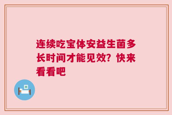 连续吃宝体安益生菌多长时间才能见效？快来看看吧