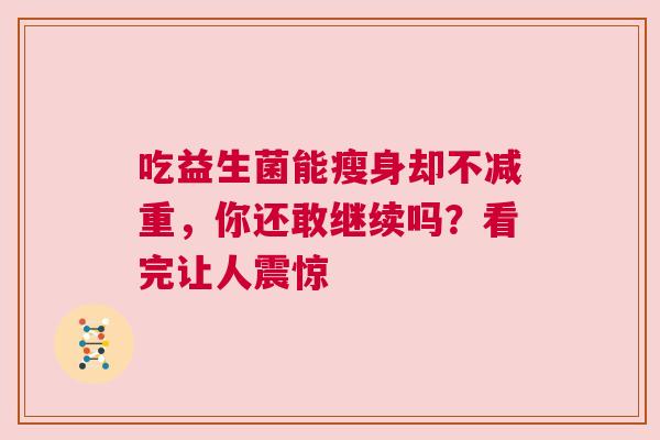 吃益生菌能瘦身却不减重，你还敢继续吗？看完让人震惊