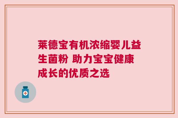 莱德宝有机浓缩婴儿益生菌粉 助力宝宝健康成长的优质之选