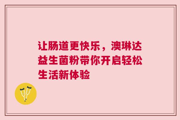 让肠道更快乐，澳琳达益生菌粉带你开启轻松生活新体验
