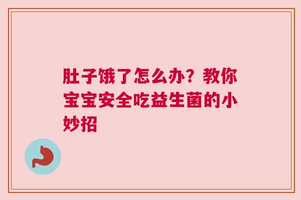 肚子饿了怎么办？教你宝宝安全吃益生菌的小妙招