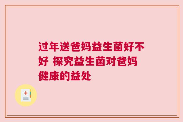 过年送爸妈益生菌好不好 探究益生菌对爸妈健康的益处