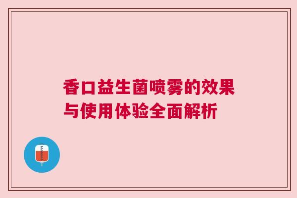 香口益生菌喷雾的效果与使用体验全面解析