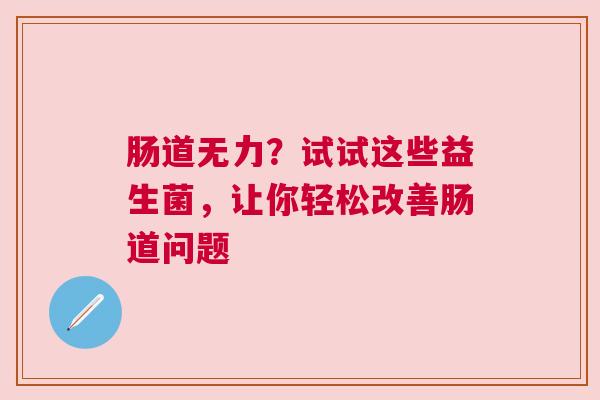 肠道无力？试试这些益生菌，让你轻松改善肠道问题