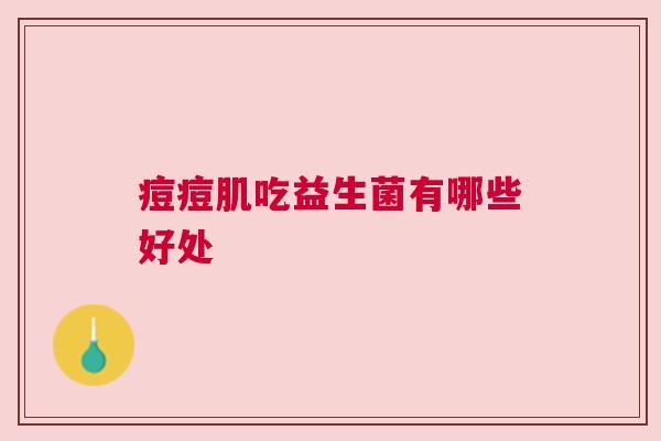 痘痘肌吃益生菌有哪些好处