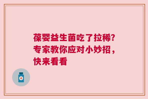 葆婴益生菌吃了拉稀？专家教你应对小妙招，快来看看