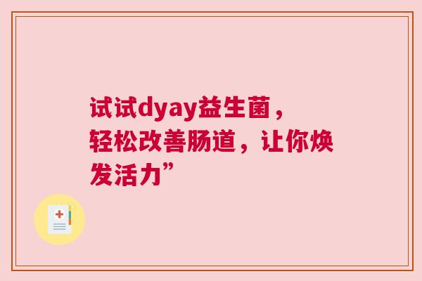 试试dyay益生菌，轻松改善肠道，让你焕发活力”